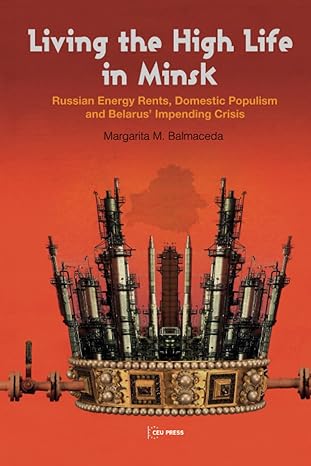 living the high life in minsk russian energy rents domestic populism and belarus impending crisis 1st edition