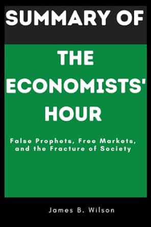 summary of the economists hour false prophets free markets and the fracture of society 1st edition james b.