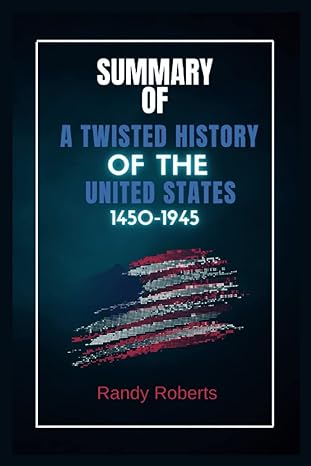 summary of a twisted history of the united states 1450 1945 1st edition randy roberts 979-8366396479