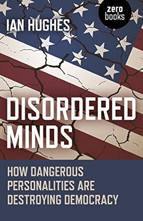 disordered minds how dangerous personalities are destroying democracy 1st edition ian hughes 1785358804,