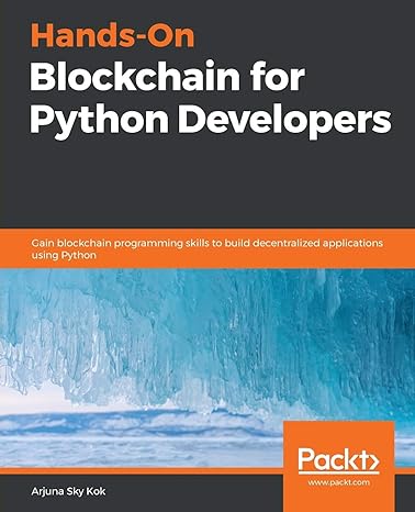 Hands On Blockchain For Python Developers Gain Blockchain Programming Skills To Build Decentralized Applications Using Python