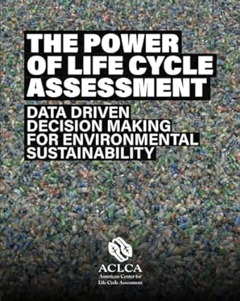 the power of life cycle assessment data driven decision making for environmental sustainability 1st edition