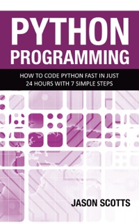 python programming how to code python fast in just 24 hours with 7 simple steps 1st edition jason scotts
