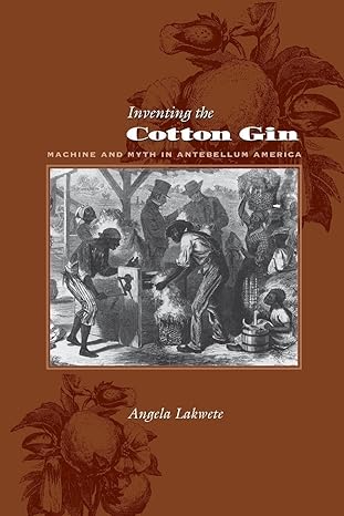 inventing the cotton gin machine and myth in antebellum america 1st edition angela lakwete 0801882729,