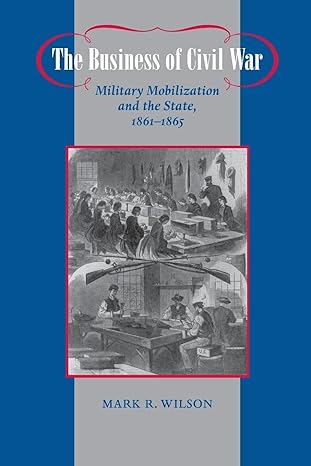 the business of civil war military mobilization and the state 1861-1865 1st edition mark r. r. wilson