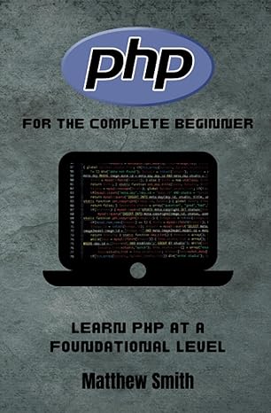 php for the complete beginner learn php at a foundational level 1st edition matthew smith 979-8397837378
