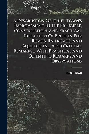 a description of ithiel town s improvement in the principle construction and practical execution of bridges