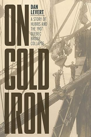 on cold iron a story of hubris and the 1907 quebec bridge collapse 1st edition dan levert 1525562215,