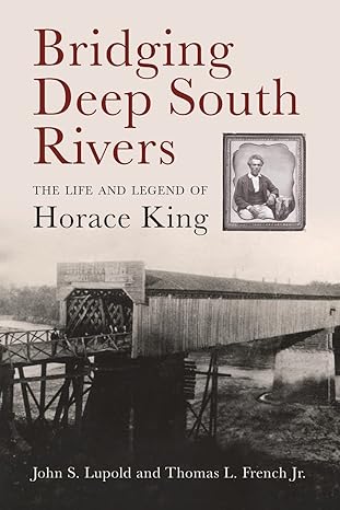 bridging deep south rivers the life and legend of horace king 1st edition john s. lupold, thomas l. french
