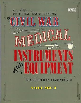 pictorial encyclopedia of civil war medical instruments and equipment vol 1 1st edition gordon dammann