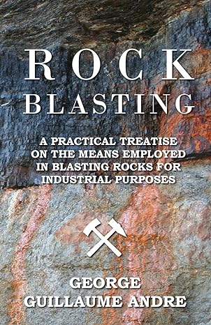 rock blasting a practical treatise on the means employed in blasting rocks for industrial purposes 1st