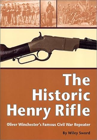 the historic henry rifle oliver winchester s famous civil war repeater 1st edition wiley sword 1931464014,