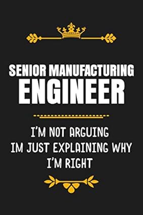 senior manufacturing engineer i m not arguing im just explaining why i m right 1st edition engineering quotes