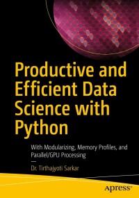 productive and efficient data science with python 1st edition tirthajyoti sarkar 1484281209, 9781484281208