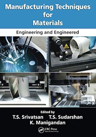 manufacturing techniques for materials engineering and engineered 1st edition t.s. srivatsan ,t.s. sudarshan