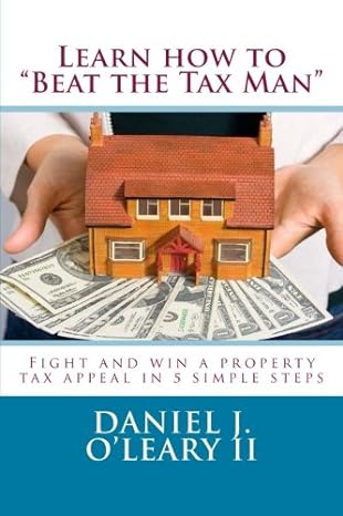 learn how to beat the tax man fight and win a property tax appeal in 5 simple steps 1st edition daniel j