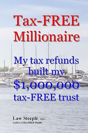 tax free millionaire my tax refunds built a $1 000 000 tax free trust 1st edition law steeple mba 1482593289,