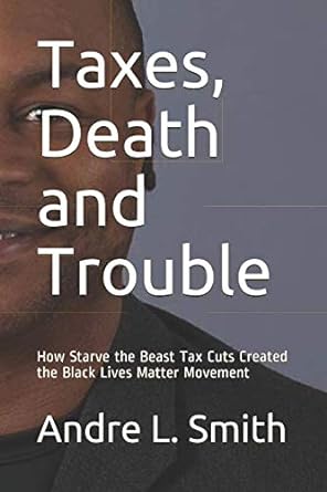 taxes death and trouble how starve the beast tax cuts created the black lives matter movement 1st edition