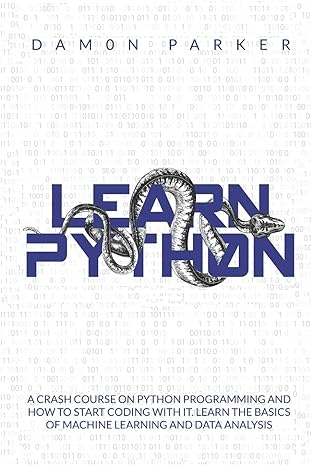 Learn Python A Crash Course On Python Programming And How To Start Coding With It Learn The Basics Of Machine Learning And Data Analysis
