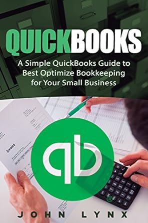 quickbooks a simple quickbooks guide to best optimize bookkeeping for your small business 1st edition john