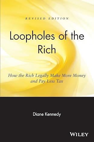 loopholes of the rich how the rich legally make more money and pay less tax 1st edition diane kennedy