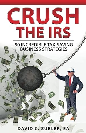crush the irs 50 incredible tax saving strategies 1st edition david c zubler edition 979-8826309247