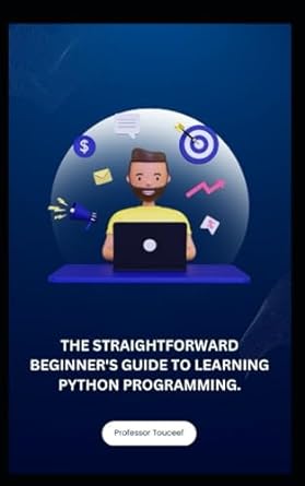 the straightforward beginner s guide to learning python programming 1st edition professor touceef