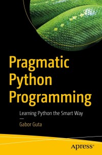 pragmatic python programming learning python the smart way 1st edition gabor guta 1484281519, 9781484281512