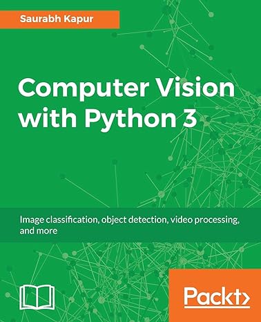 computer vision with python 3 use the power of python for real time image processing and analysis 1st edition