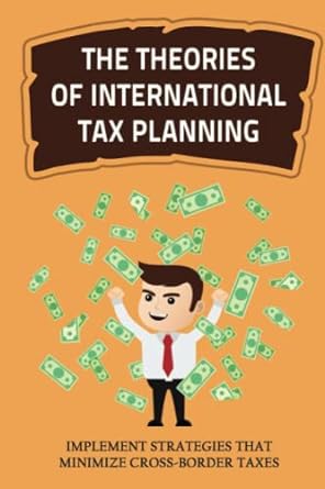 the theories of international tax planning implement strategies that minimize cross border taxes 1st edition