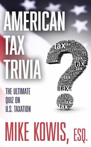 american tax trivia the ultimate quiz on u s taxation by mike kowis 1st edition mike kowis 1732863040,