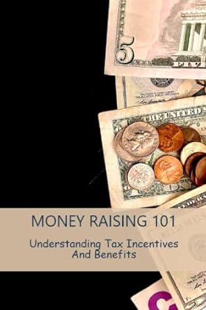 money raising 101 understanding tax incentives and benefits 1st edition alison denegre 979-8389301542