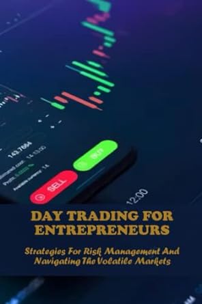 day trading for entrepreneurs strategies for risk management and navigating the volatile markets 1st edition