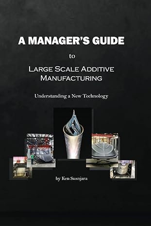 a managers guide to large scale additive manufacturing understanding a new technology 1st edition ken