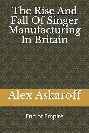 the rise and fall of singer manufacturing in britain 1st edition alex askaroff 1707445265, 978-1707445264