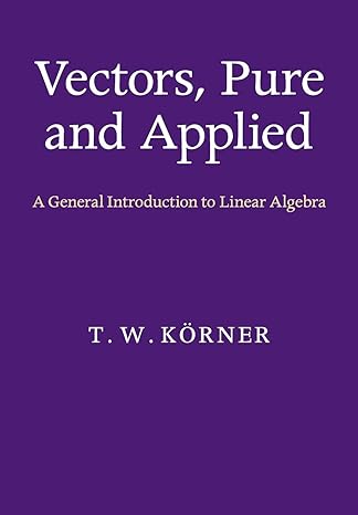 vectors pure and applied a general introduction to linear algebra 1st edition t. w. korner 1107675227,