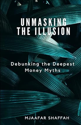 unmasking the illusion debunking the deepest money myths 1st edition mjaafar shaffah 979-8391107996