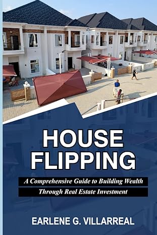 house flipping a comprehensive guide to building wealth through real estate investment 1st edition earlene g.