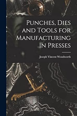 punches dies and tools for manufacturing in presses 1st edition joseph vincent woodworth 1015664024,