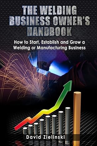 the welding business owner s hand book how to start establish and grow a welding or manufacturing business