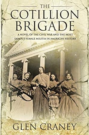 the cotillion brigade a novel of the civil war and the most famous female militia in american history 1st
