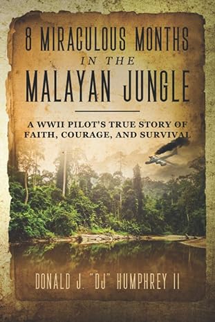8 miraculous months in the malayan jungle a wwii pilot s true story of faith courage and survival  donald j.