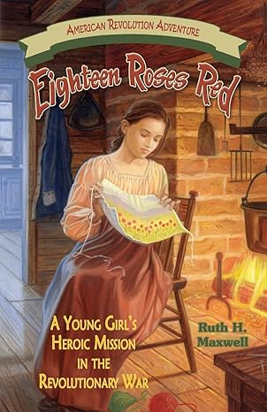 eighteen roses red a young girl s heroic mission in the revolutionary war  ruth h. maxwell 978-1572493803