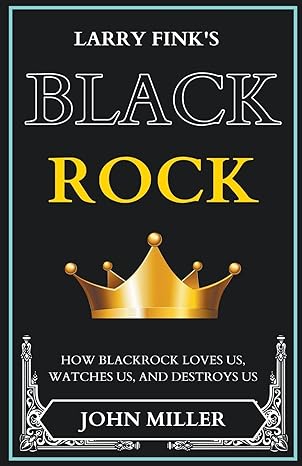larry finks blackrock how blackrock loves us watches us and destroys us 1st edition john miller 979-8223881117