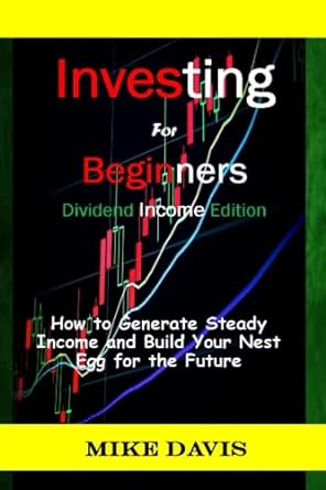 investing for beginners dividend how to generate steady income and build your nest egg for the future 1st