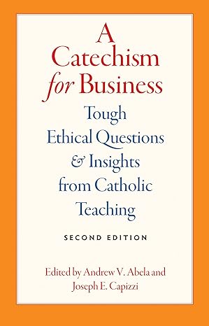 a catechism for business tough ethical questions and insights from catholic teaching 2nd edition andrew v