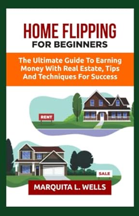 home flipping for beginners the ultimate guide to earning money with real estate tips and techniques for