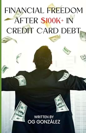 financial freedom after $100k plus in credit card debt 1st edition og gonzalez 979-8395201195