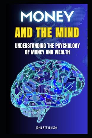money and the mind understanding the psychology of money and wealth 1st edition john stevenson 979-8395393333