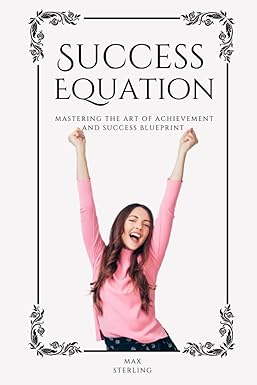 success equation mastering the art of achievement and success blueprint 1st edition max sterling